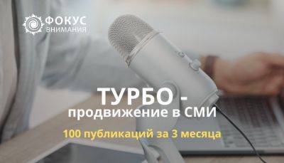 ТУРБО-продвижение в СМИ: 100 публикаций за 3 месяца - ФОКУС ВНИМАНИЯ - fokus-vnimaniya.com