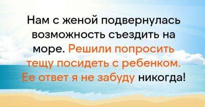 Попросил тещу посидеть с ребенком, пока мы с женой съездим на море, ее ответ застрял у меня в голове - lifehelper.one