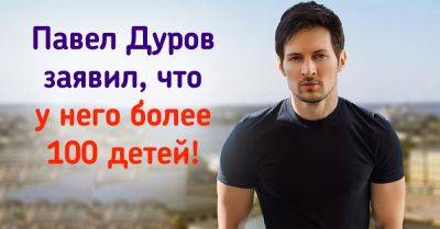 Павел Дуров - Миллиардер Павел Дуров заявил, что у него сотня детей, и поделился очень личной историей - takprosto.cc