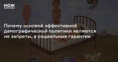 Почему основой эффективной демографической политики являются не запреты, а социальные гарантии - knife.media