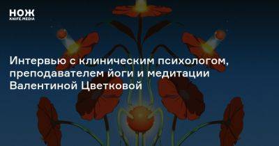 «Я на 100% уверена, что практики осознанности, медитация, йога будут всё больше интегрироваться в психотерапевтическую парадигму»: интервью с клиническим психологом, преподавателем йоги и медитации - knife.media - Россия