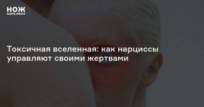 Токсичная вселенная: как нарциссы управляют своими жертвами - knife.media - штат Калифорния