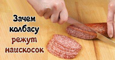 Почему колбасу режут под углом - nashsovetik.ru