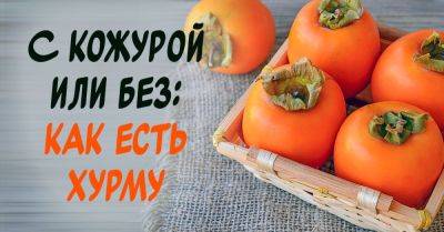 Как правильно есть хурму: со шкуркой или без - nashsovetik.ru